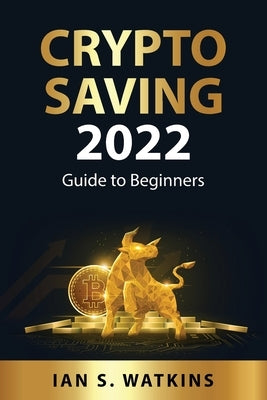 Crypto saving 2022: Guide to Beginners by Ian S Watkins