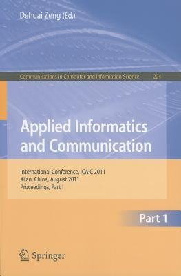 Applied Informatics and Communication: International Conference, ICAIC 2011 Xi'an, China, August 20-21, 2011 Proceedings, Part I by Zheng, Dehuai