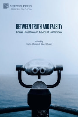 Between Truth and Falsity: Liberal Education and the Arts of Discernment by Dharamsi, Karim