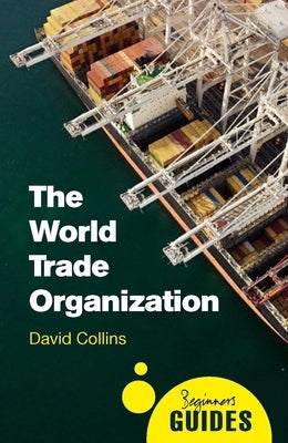 The World Trade Organization: A Beginner's Guide by Collins, David
