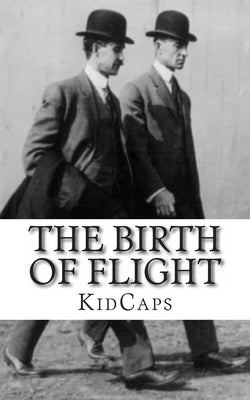 The Birth of Flight: A History of the Wright Brothers Just for Kids! by Kidcaps