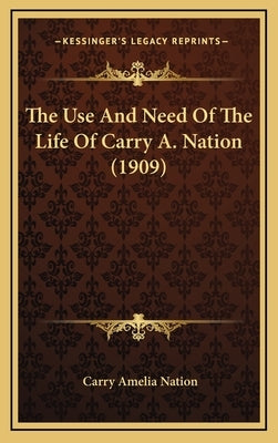 The Use and Need of the Life of Carry A. Nation (1909) by Nation, Carry Amelia
