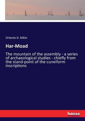 Har-Moad: The mountain of the assembly - a series of archaeological studies - chiefly from the stand-point of the cuneiform inscriptions by Miller, Orlando D.