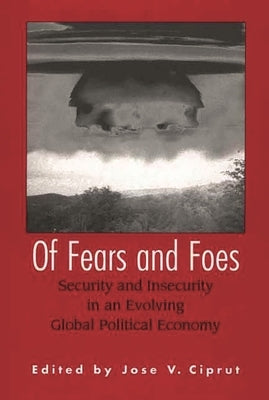 Of Fears and Foes: Security and Insecurity in an Evolving Global Political Economy by Ciprut, Jose V.