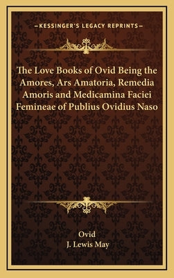 The Love Books of Ovid Being the Amores, Ars Amatoria, Remedia Amoris and Medicamina Faciei Femineae of Publius Ovidius Naso by Ovid