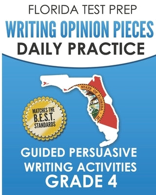 FLORIDA TEST PREP Writing Opinion Pieces Daily Practice Grade 4: Guided Persuasive Writing Activities by Hawas, F.
