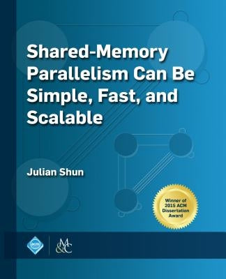Shared-Memory Parallelism Can Be Simple, Fast, and Scalable by Shun, Julian