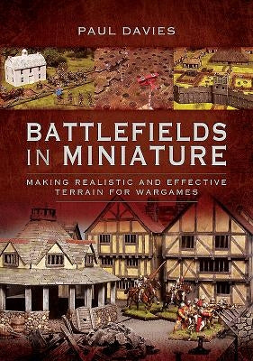 Battlefields in Miniature: Making Realistic and Effective Terrain for Wargames by Davies, Paul