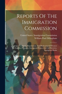 Reports Of The Immigration Commission: Steerage Conditions, Importation And Harboring Of Women For Immoral Purposes, Immigrant Homes And Aid Societies by United States Immigration Commission