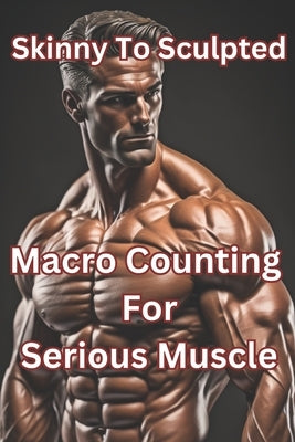 From Skinny to Sculpted: A Macro Counting Journey for Serious Muscle by Carter