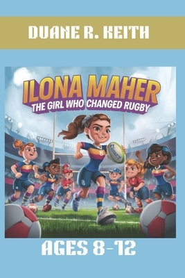 Ilona Maher: The Girl Who Changed Rugby. Ages 8-12: From a Young Fan to an Olympic Champion in Rugby by R. Keith, Duane