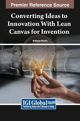 Converting Ideas to Innovation With Lean Canvas for Invention by Bhutto, Arabella