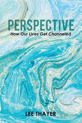 Perspective: How Our Lives Get Channeled by Thayer, Lee