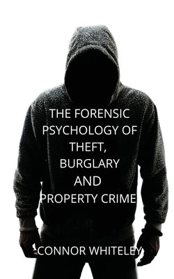 The Forensic Psychology of Theft, Burglary and Property Crime by Whiteley, Connor
