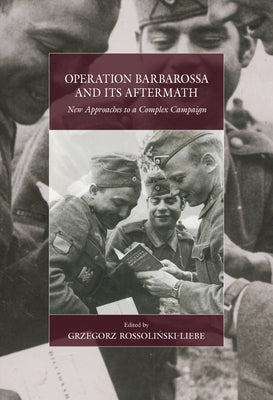 Operation Barbarossa and Its Aftermath: New Approaches to a Complex Campaign by Rossoliński-Liebe, Grzegorz