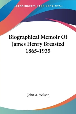 Biographical Memoir Of James Henry Breasted 1865-1935 by Wilson, John A.
