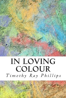 In Loving Colour by Phillips, Timothy Ray