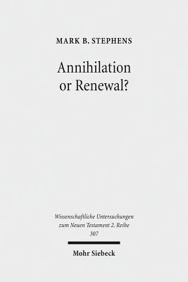 Annihilation or Renewal?: The Meaning and Function of New Creation in the Book of Revelation by Stephens, Mark B.