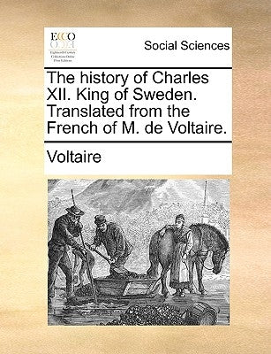 The History of Charles XII. King of Sweden. Translated from the French of M. de Voltaire. by Voltaire