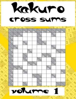 kakuro cross sums volume 1: Easy Puzzles, Book of Kakuro, Cross Sums Math Logic Puzzles, Addictive Puzzles to Solve with Simple Math, with solutio by Samyh