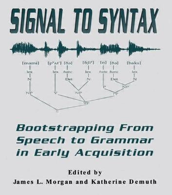 Signal to Syntax: Bootstrapping From Speech To Grammar in Early Acquisition by Morgan, James L.