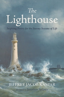 The Lighthouse: Inspiring Poetry for the Stormy Seasons of Life by Kaspar, Jeffrey Jacob