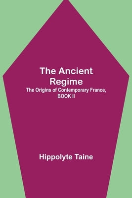 The Ancient Regime; The Origins of Contemporary France, BOOK II by Taine, Hippolyte