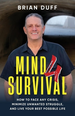 Mind 4 Survival: How to Face Any Crisis, Minimize Unwanted Struggle, and Live Your Best Possible Life by Duff, Brian