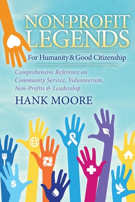 Non-Profit Legends: Comprehensive Reference on Community Service, Volunteerism, Non-Profits and Leadership for Humanity and Good Citizensh by Moore, Hank