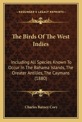 The Birds Of The West Indies: Including All Species Known To Occur In The Bahama Islands, The Oreater Antilles, The Caymans (1880) by Cory, Charles Barney