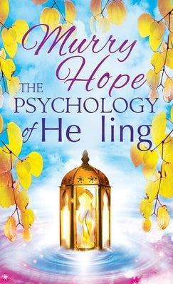 The Psychology of Healing: A Comprehensive Guide to the Healing Arts by Hope, Murry