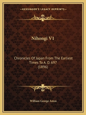 Nihongi V1: Chronicles Of Japan From The Earliest Times To A. D. 697 (1896) by Aston, William George