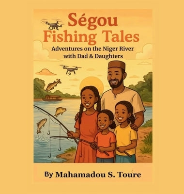 Segou Fishing Tales: Adventures on the Niger River with Dad & Daughters by Toure, Mahamadou S.