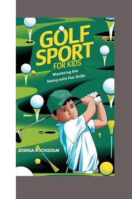 Golf Sport for Kids: Mastering the Swing with Fun Drills by K. Chisolm, Joshua