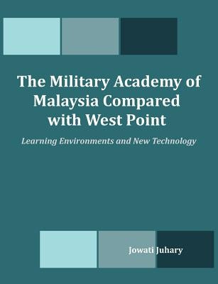 The Military Academy of Malaysia Compared with West Point: Learning Environments and New Technology by Juhary, Jowati