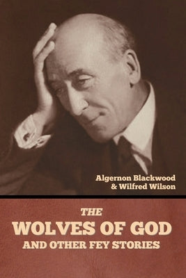 The Wolves of God, and Other Fey Stories by Blackwood, Algernon