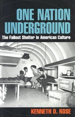 One Nation Underground: The Fallout Shelter in American Culture by Rose, Kenneth D.