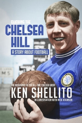 Climbing the Chelsea Hil: Biography of Ken Shellito by Atkinson, Nick