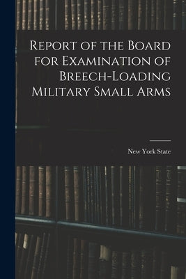 Report of the Board for Examination of Breech-Loading Military Small Arms by State, New York