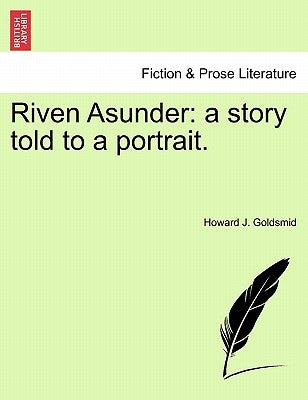 Riven Asunder: A Story Told to a Portrait. by Goldsmid, Howard J.