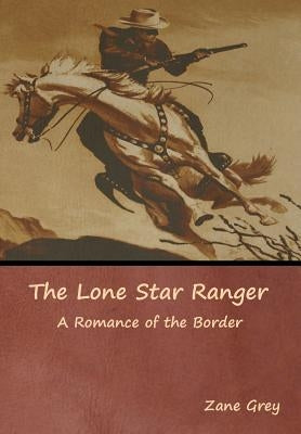 The Lone Star Ranger: A Romance of the Border by Grey, Zane
