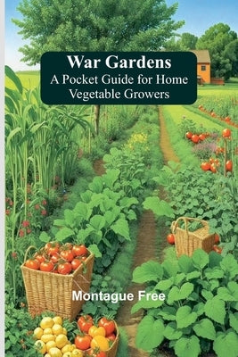 War Gardens: A Pocket Guide for Home Vegetable Growers by Free, Montague