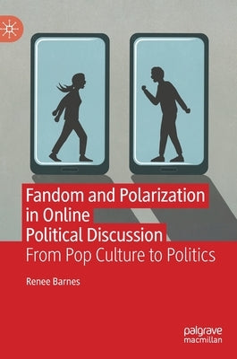 Fandom and Polarization in Online Political Discussion: From Pop Culture to Politics by Barnes, Renee