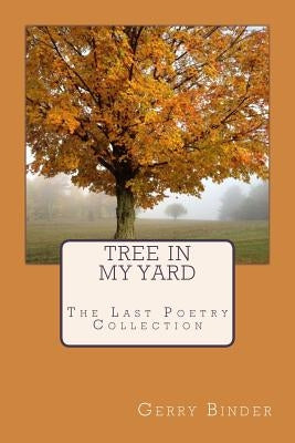 Tree In My Yard: The Last Collection of Poetry by Binder, Gerry