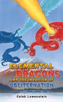 Elemental Dragons and the Invasion of Obliternation by Lowenstein, Caleb