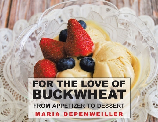For the Love of Buckwheat: From Appetizer to Dessert by Depenweiller, Maria