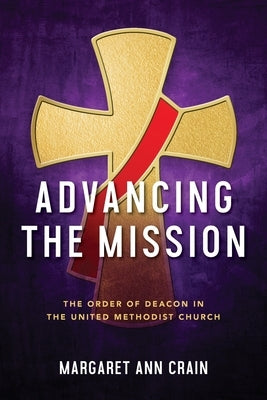 Advancing the Mission: The Order of Deacon in The United Methodist Church by Crain, Margaret
