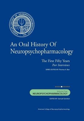 An Oral History of Neuropsychopharmacology: The First Fifty Years, Peer Interviews: Volume Five: Neuropsychopharmacology by Gershon M. D., Samuel