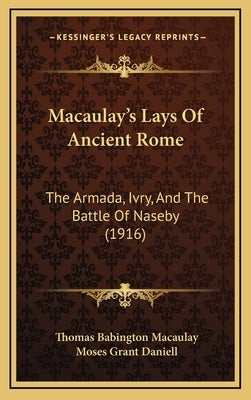 Macaulay's Lays Of Ancient Rome: The Armada, Ivry, And The Battle Of Naseby (1916) by Macaulay, Thomas Babington