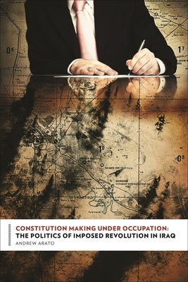 Constitution Making Under Occupation: The Politics of Imposed Revolution in Iraq by Arato, Andrew